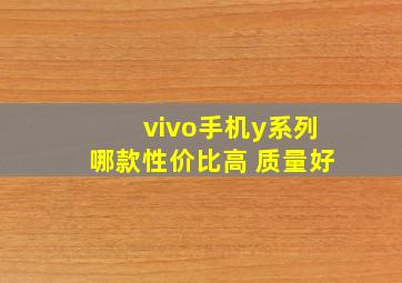 vivo手机y系列哪款性价比高 质量好